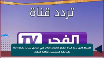 اضبط الآن تردد قناة الفجر الجديد 2025 على النايل سات بجودة HD لمتابعة مسلسل قيامة عثمان